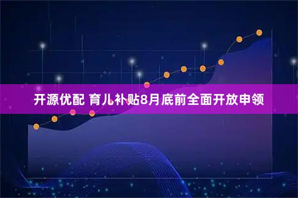 开源优配 育儿补贴8月底前全面开放申领