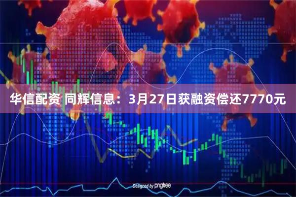 华信配资 同辉信息：3月27日获融资偿还7770元