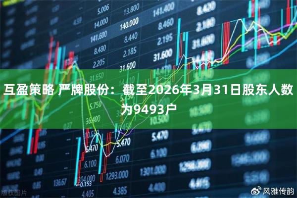 互盈策略 严牌股份：截至2026年3月31日股东人数为9493户