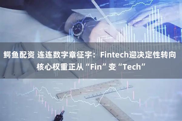 鳄鱼配资 连连数字章征宇：Fintech迎决定性转向 核心权重正从“Fin”变“Tech”