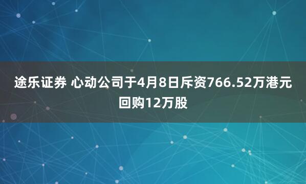 途乐证券 心动公司于4月8日斥资766.52万港元回购12万股