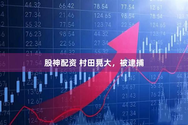 股神配资 村田晃大，被逮捕